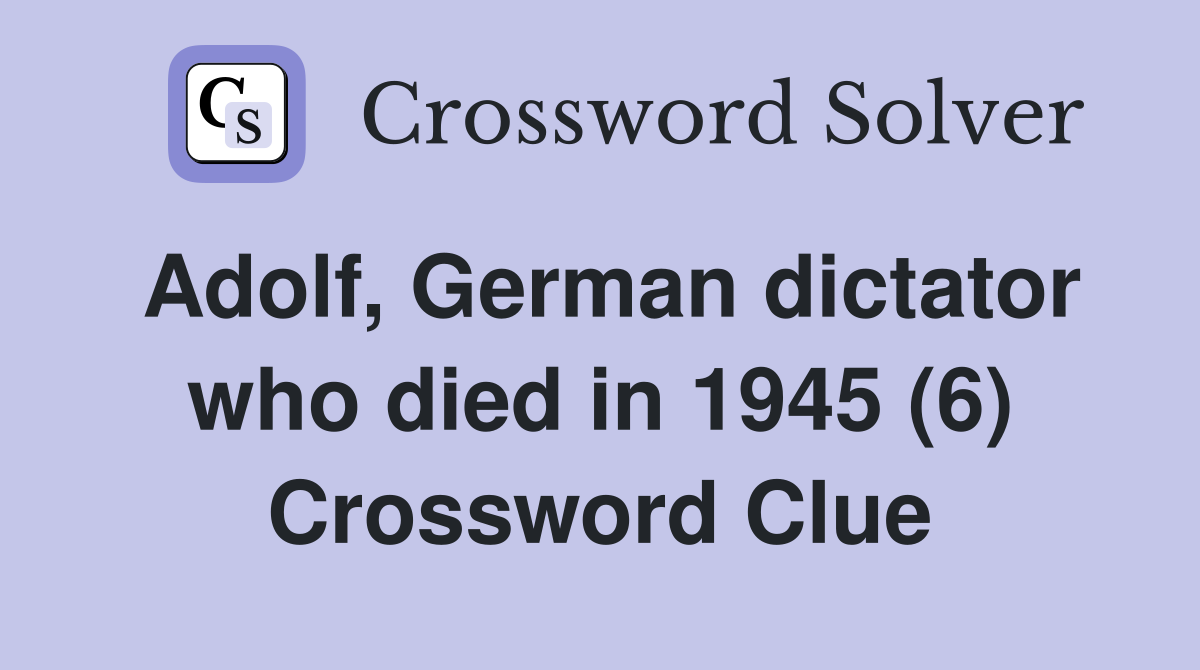 Adolf, German dictator who died in 1945 (6) Crossword Clue Answers